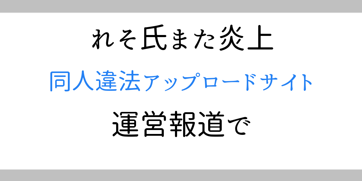れそ氏また炎上 同人誌違法アップロードサイト 同人あんてな の実質運営者ということが報じられる ゲーマー逃避行ブログ
