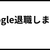 Google退職します｜xyx